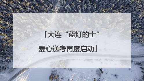 大连“蓝灯的士”爱心送考再度启动